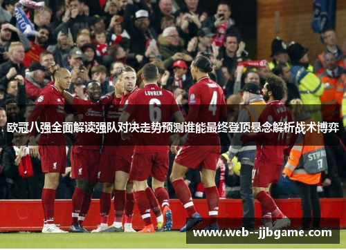 欧冠八强全面解读强队对决走势预测谁能最终登顶悬念解析战术博弈