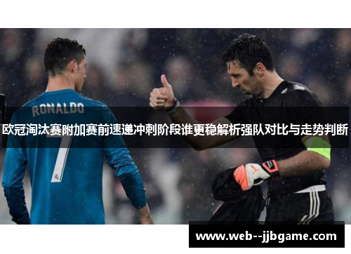 欧冠淘汰赛附加赛前速递冲刺阶段谁更稳解析强队对比与走势判断