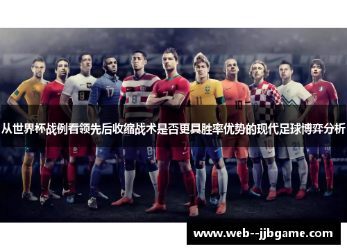 从世界杯战例看领先后收缩战术是否更具胜率优势的现代足球博弈分析