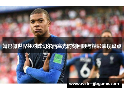 姆巴佩世界杯对阵切尔西高光时刻回顾与精彩表现盘点