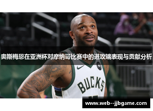 奥斯梅恩在亚洲杯对摩纳哥比赛中的进攻端表现与贡献分析 奥斯梅恩在亚洲杯对摩纳哥比赛中的进攻端表现与贡献分析