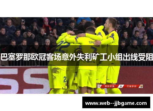 巴塞罗那欧冠客场意外失利矿工小组出线受阻