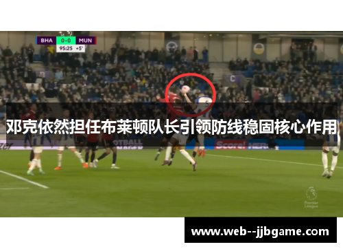 邓克依然担任布莱顿队长引领防线稳固核心作用