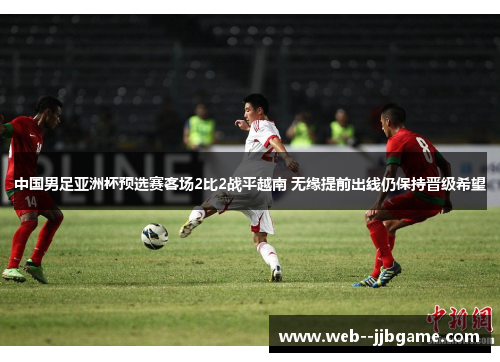 中国男足亚洲杯预选赛客场2比2战平越南 无缘提前出线仍保持晋级希望