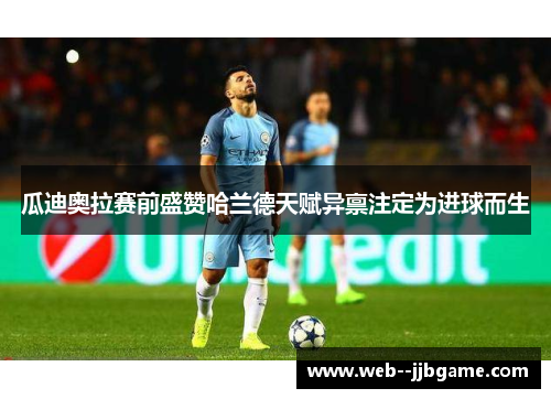 瓜迪奥拉赛前盛赞哈兰德天赋异禀注定为进球而生