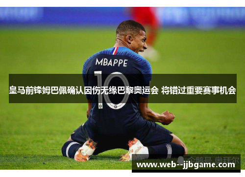 皇马前锋姆巴佩确认因伤无缘巴黎奥运会 将错过重要赛事机会