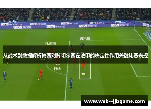 从战术到数据解析梅西对阵切尔西在法甲的决定性作用关键比赛表现