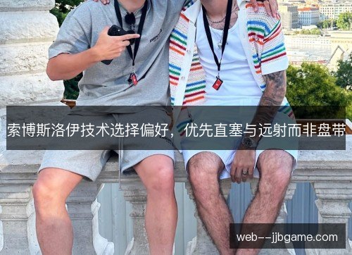 索博斯洛伊技术选择偏好，优先直塞与远射而非盘带